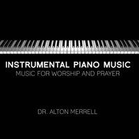 Instrumental Piano Music: Music For Worship and Prayer Vol. 1 by Alton Merrell