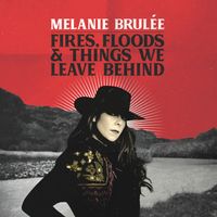 Fires, Floods & Things We Leave Behind by Melanie Brulée