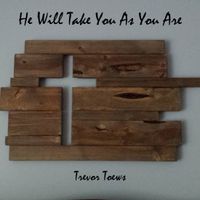 He Will Take You As You Are by Trevor Toews