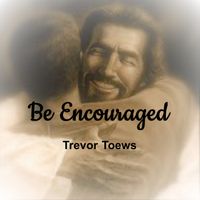 Be Encouraged by Trevor Toews