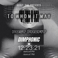 To Whom It May, Post Profit, Dimphonic at Scout Bar
