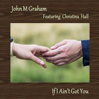 If I Ain't Got You by John M Graham (feat. Christina Hall)