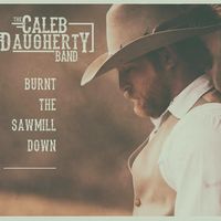 Burnt the Sawmill Down  by The Caleb Daugherty Band 