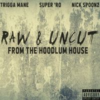 Raw & Uncut (From The Hoodlum House) by Super 'Ro x Trigga Mane x Nick Spoonz