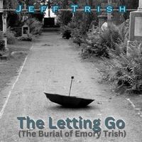 The Letting Go (The Burial of Emory Trish) by Jeff Trish