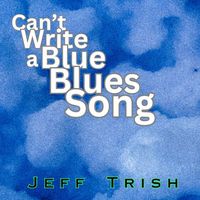 Can't Write a Blue Blues Song by Jeff Trish