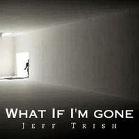 What If I'm Gone by Jeff Trish
