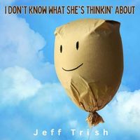I Don't Know What She's Thinkin' About by Jeff Trish