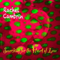 Searching For the Heart of Love (Redux) by Rachel Cambrin