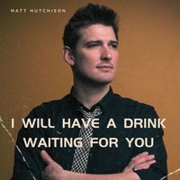 I Will Have a Drink Waiting For You by Matt Hutchison