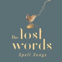 The Lost Words: Spell Songs by The Lost Words: Spell Songs