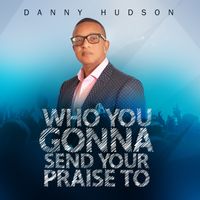 Who You Gonna Send Your Praise To by Danny Hudson