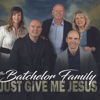 Just Give Me Jesus by The Batchelor Family