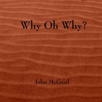 Why Oh Why by John McGrail