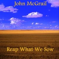 Reap What We Sow by John McGrail
