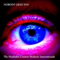 Nobody Likes You by The Headwhiz Consort Moderne Internationale