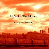 Ain't Got the Money (To Buy Me a Politician) by John McGrail
