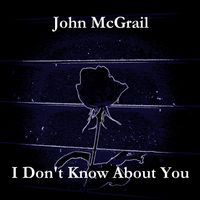 I Don't Know About You by John McGrail