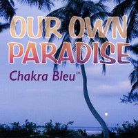 Our Own Paradise by Chakra Bleu