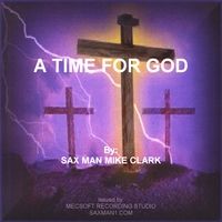 A Time For GOD by Sax Man Mike Clark