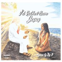I'd Rather Have Jesus - Hymns by Big D  by Big D 