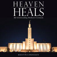 Heaven Heals (By Understanding Abraham's Covenant) by Kristy Landgren