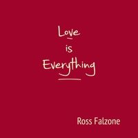Love Is Everything by Ross Falzone