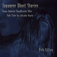 Japanese Ghost Stories - Seven Ambient Soundtracks After Lafcadio Hearn by Rich Bitting