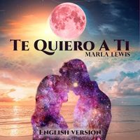 Te Quiero a Ti (English Version) by Marla Lewis