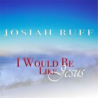 I Would Be Like Jesus by Josiah Ruff