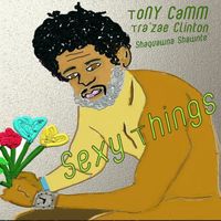 "Sexy Things" by ToNY CaMM feat. Tra'Zae Clinton and Shaquawna Shawnte'