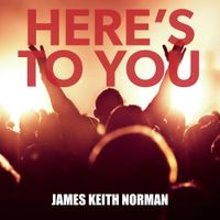 Here's to You by James Keith Norman