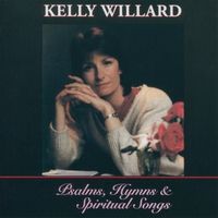 Psalms, Hymns and Spiritual Songs by Kelly Willard