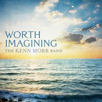 Worth Imagining by The Kenn Morr Band
