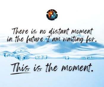 There is no distant moment in the future I am waiting for. THIS is the moment.
- Cozmo Beregofsky
