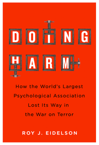 Doing Harm: How the World’s Largest Psychological Association Lost Its Way in the War on Terror