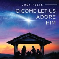 O Come Let Us Adore Him by Judy Felts Ministries