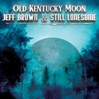 Old Kentucky Moon  by Jeff Brown & Still Lonesome