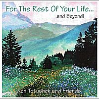 For the Rest of Your Life and Beyond by Ken Totushek