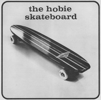 the 'Hobie' skateboard was the classic skateboard of the early 60s... if you had one of those and some 'sneakers'...then you were very cool indeed!!!!!...

