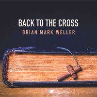 Back to the Cross by Brian Mark Weller