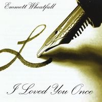 I Loved You Once by Emmett Wheatfall