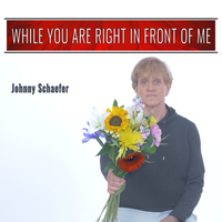 While You are Right in Front of Me by Johnny Schaefer