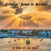 Drinkin' Down in Mexico by B-Man & mi-Shell