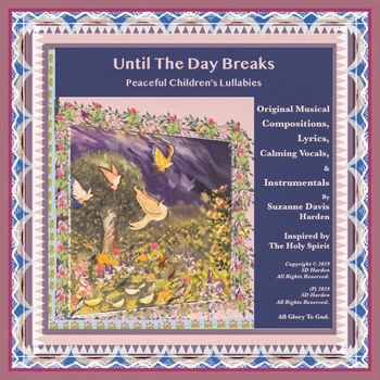 © SDH Album Art "Until The Day Breaks" Peaceful Children's Lullabies Inspired by The Holy Spirit © 2019 original illustration by Suzanne Davis Harden dedicated to Vivienne & Vera love always & forever, Nana All Glory To God

