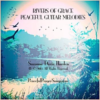 © SDH~Rivers of Grace Peaceful Guitars Rivers of Grace Peaceful Guitars © 2015 Suzanne Davis Harden all Glory to God
