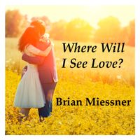 Where Will I See Love? by BRIAN MIESSNER, SINGER/SONGWRITER