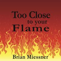 Too Close To Your Flame by BRIAN MIESSNER, SINGER/SONGWRITER