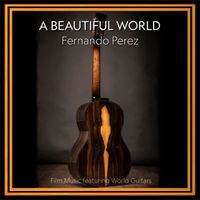A Beautiful World (Film Music featuring World Guitars) by Fernando Perez World Music for Guitar
