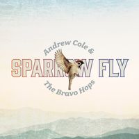 Sparrow Fly (released 2020) by Andrew Cole & The Bravo Hops
